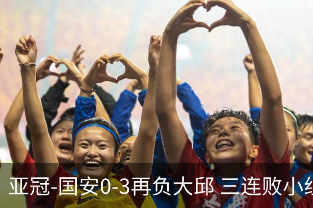 亚冠-国安0-3再负大邱 三连败小组赛宣告提前出局